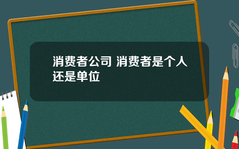 消费者公司 消费者是个人还是单位
